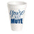 YOU'RE ON MUTE STYROFOAM CUPS